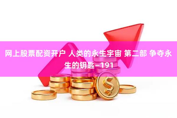 网上股票配资开户 人类的永生宇宙 第二部 争夺永生的钥匙—191