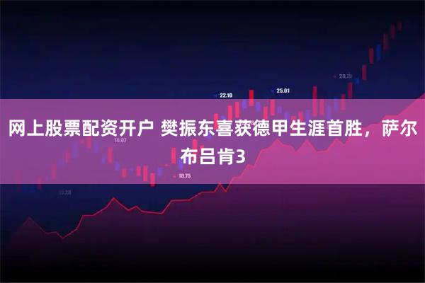 网上股票配资开户 樊振东喜获德甲生涯首胜，萨尔布吕肯3