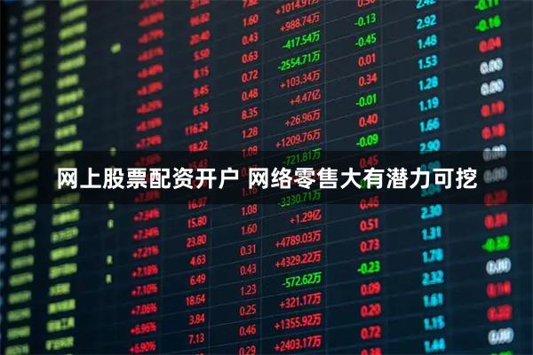 网上股票配资开户 网络零售大有潜力可挖
